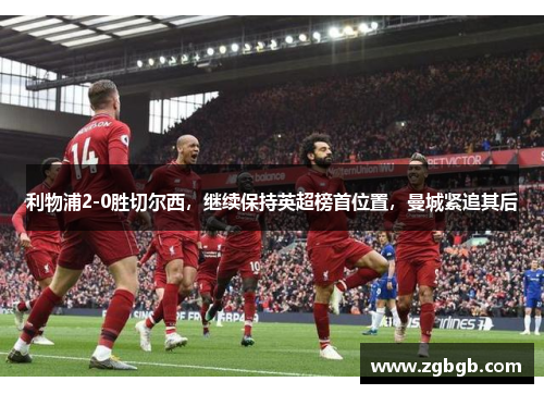 利物浦2-0胜切尔西，继续保持英超榜首位置，曼城紧追其后