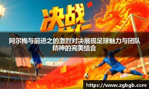 米兰阿尔梅与前进之的激烈对决展现足球魅力与团队精神的完美结合